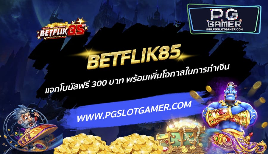 BETFLIK85-แจกโบนัสฟรี-300-บาท-พร้อมเพิ่มโอกาสในการทำเงิน